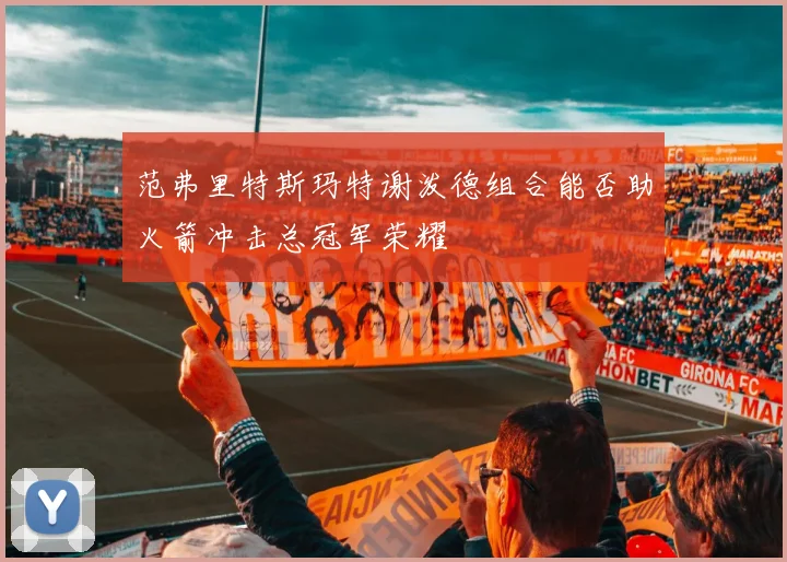 范弗里特斯玛特谢泼德组合能否助火箭冲击总冠军荣耀