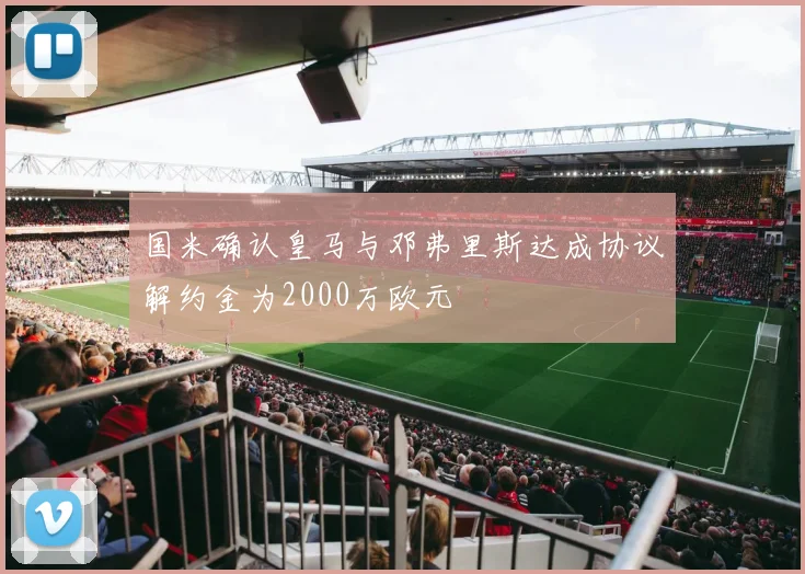 国米确认皇马与邓弗里斯达成协议解约金为2000万欧元